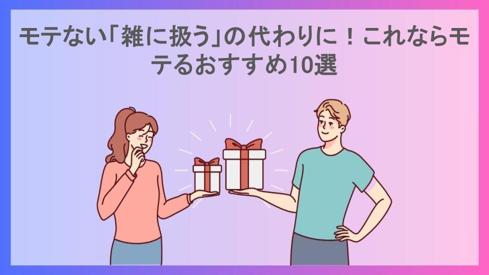 モテない「雑に扱う」の代わりに！これならモテるおすすめ10選